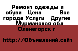 Ремонт одежды и обуви › Цена ­ 100 - Все города Услуги » Другие   . Мурманская обл.,Оленегорск г.